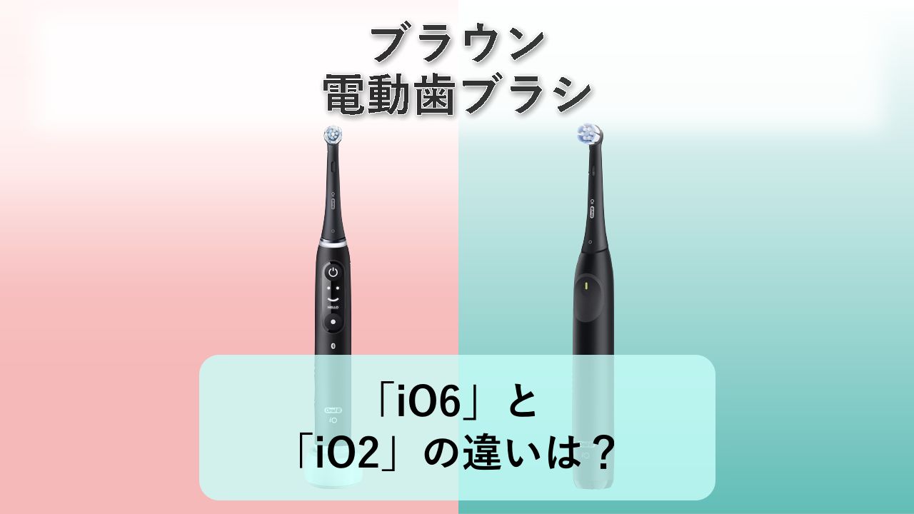 「iO6」と「iO2」の違いは?【ブラウン 電動歯ブラシ】