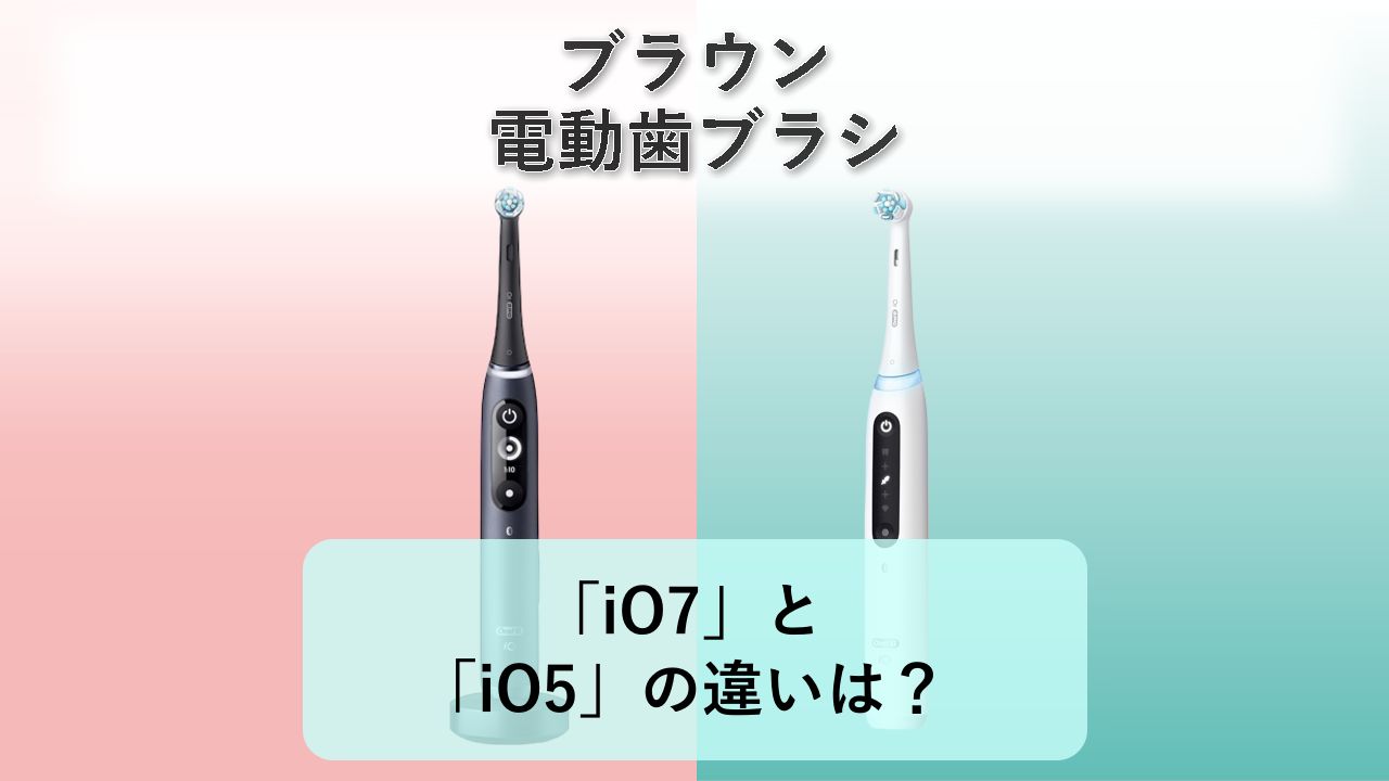 「iO7」と「iO5」の違いは?【ブラウン 電動歯ブラシ】