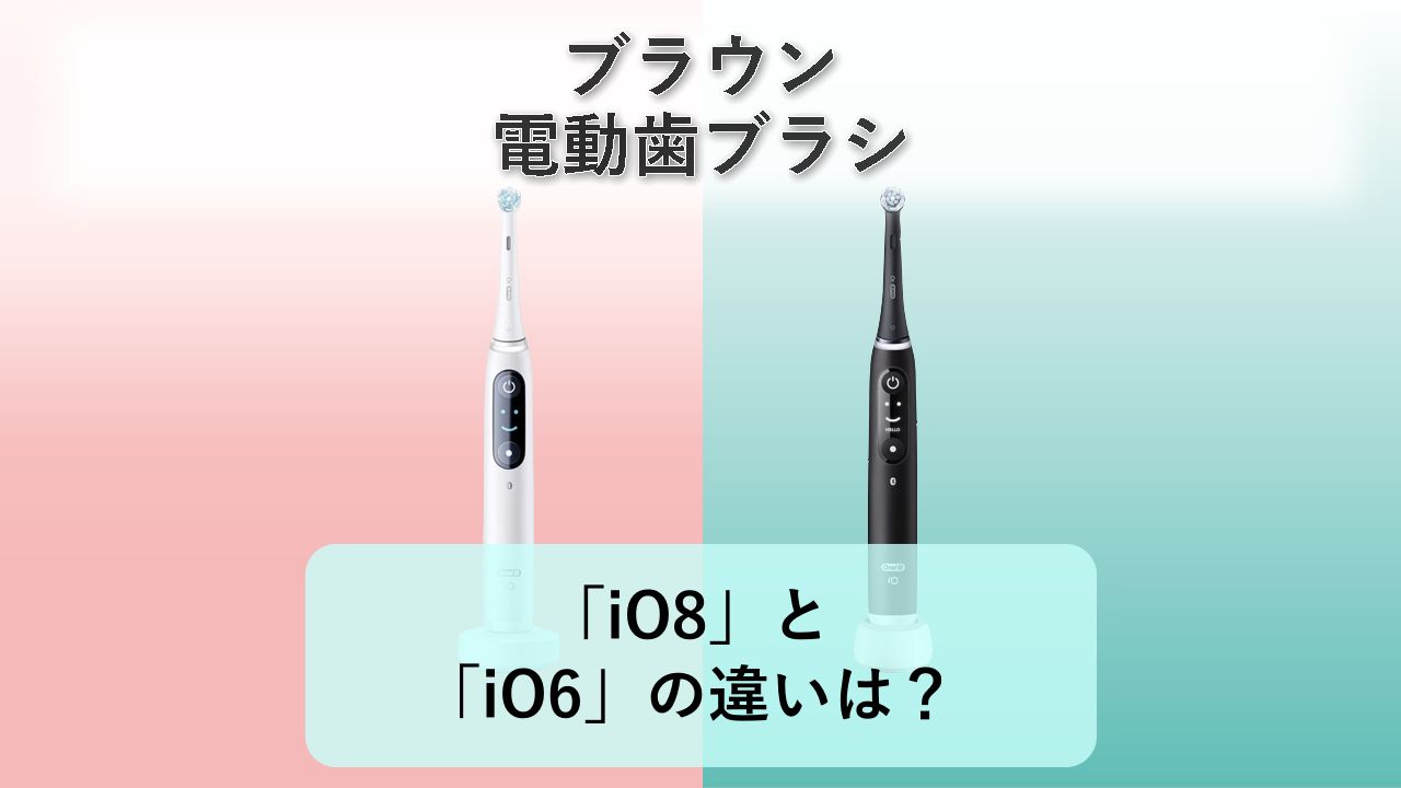 「iO8」と「iO6」の違いは?【ブラウン 電動歯ブラシ】