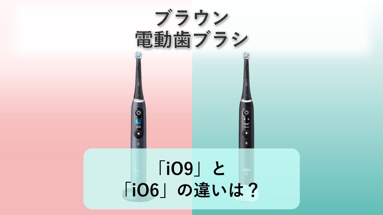 「iO9」と「iO6」の違いは?【ブラウン 電動歯ブラシ】