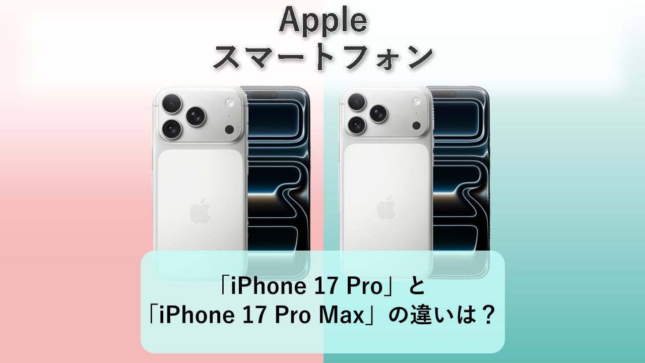 「iPhone 17 Pro」と「iPhone 17 Pro Max」の違いは？【Apple スマートフォン】