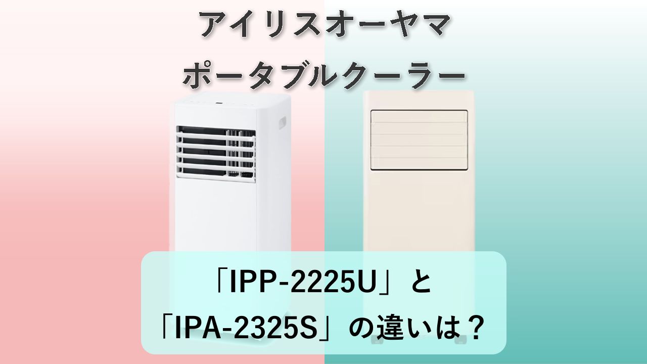 「IPP-2225U」と「IPA-2325S」の違いは?【アイリスオーヤマ ポータブルクーラー】