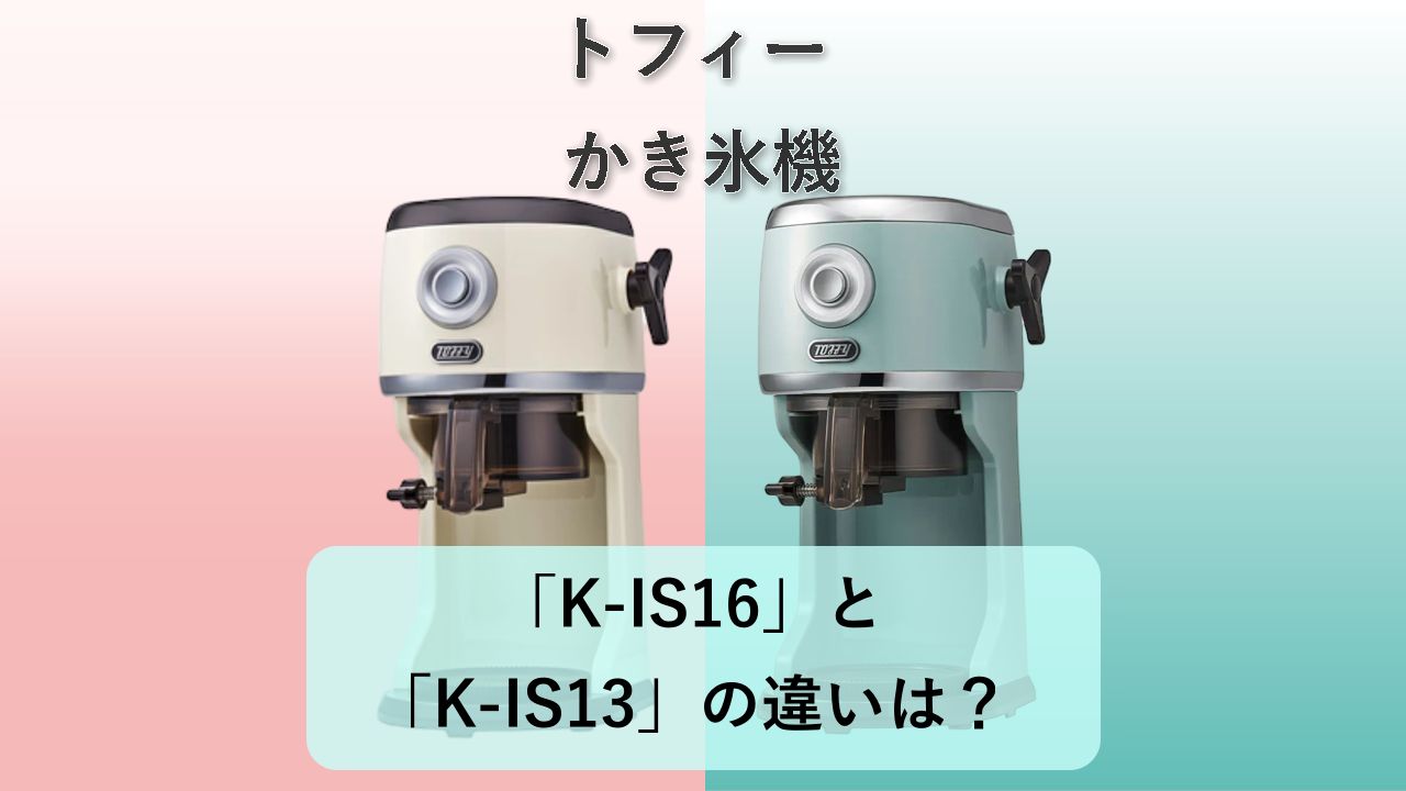 「K-IS16」と「K-IS13」の違いは?【トフィー かき氷機】