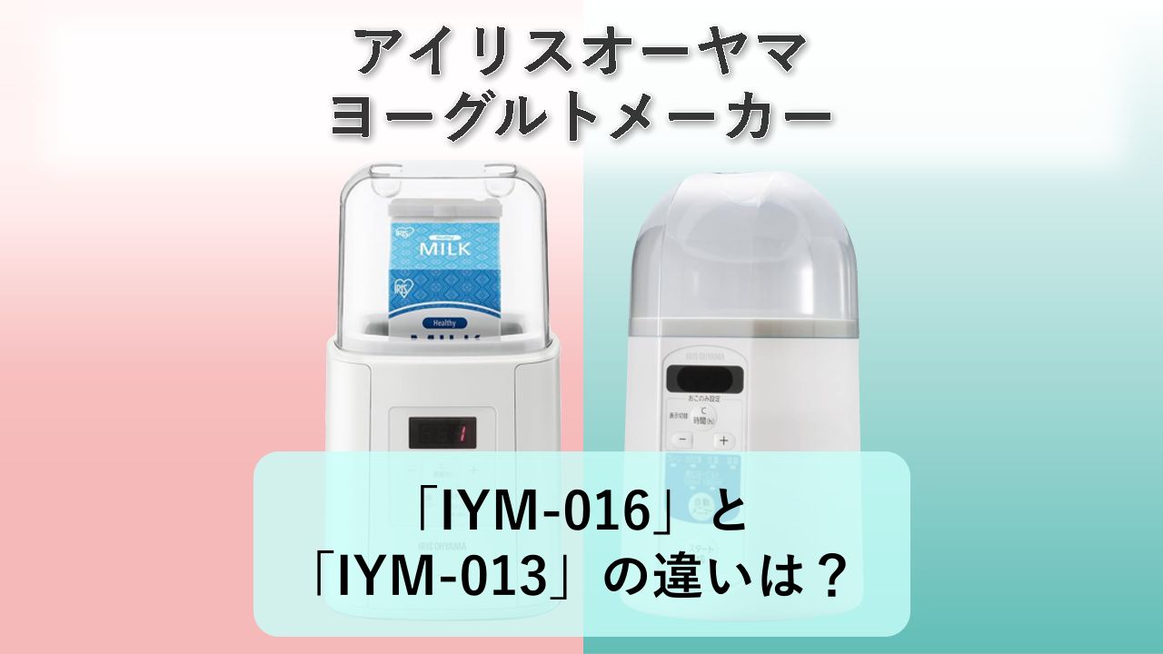 「IYM-016」と「IYM-013」の違いは？【アイリスオーヤマ ヨーグルトメーカー】