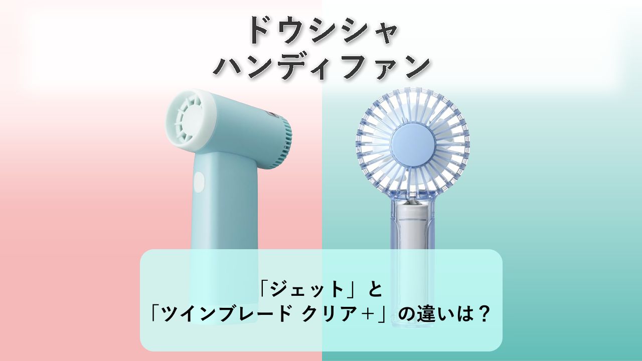 「ジェットハンディファン」と「ツインブレード クリアハンディファン＋」の違いは？【ドウシシャ ハンディファン】