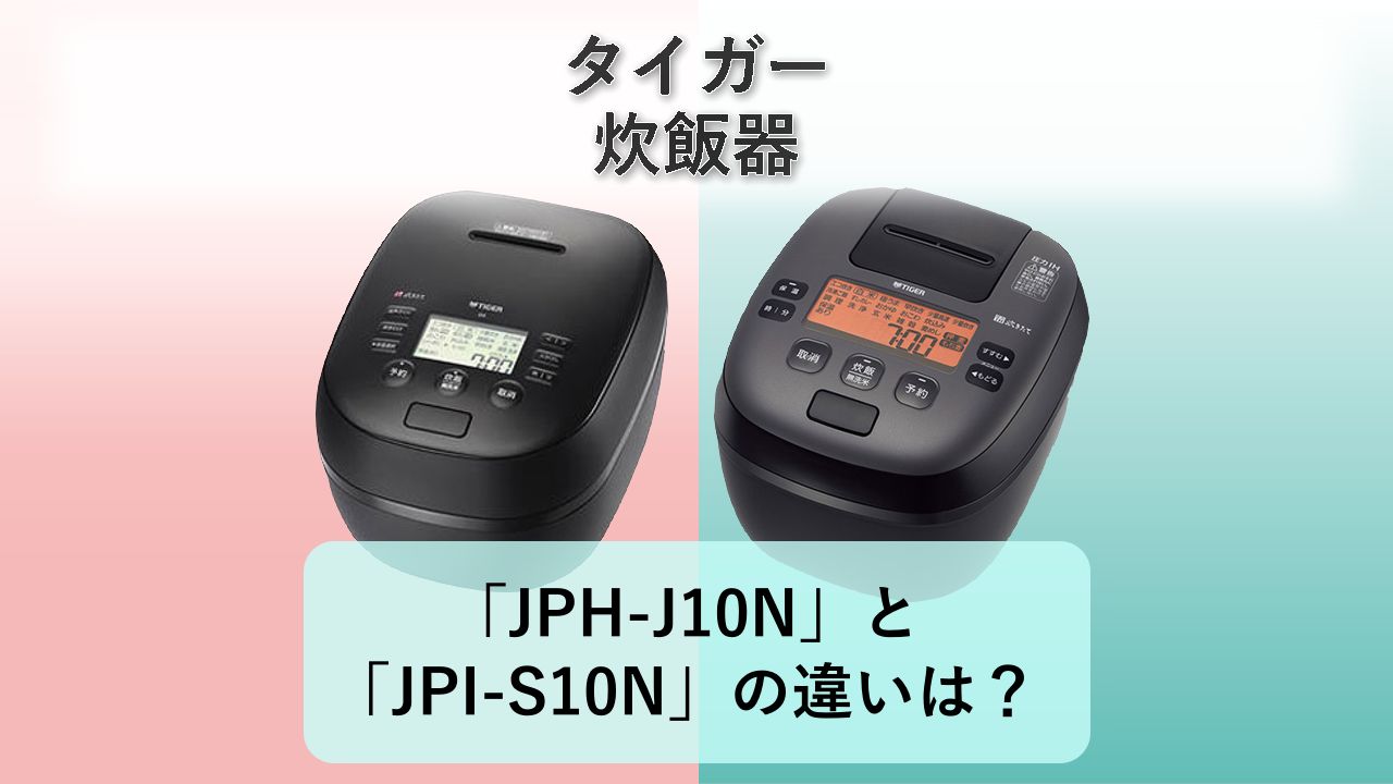 「JPH-J10N」と「JPI-S10N」の違いは?【タイガー 炊飯器】