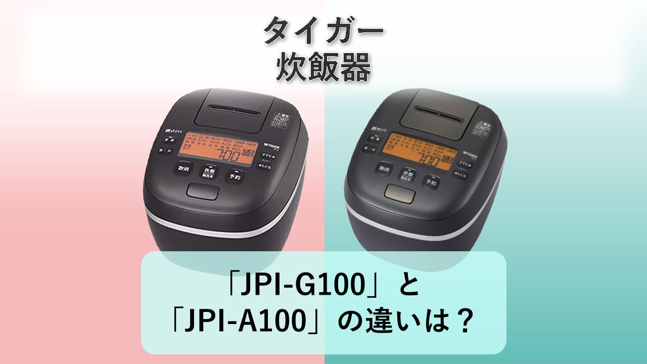 「JPI-G100」と「JPI-A100」の違いは?【タイガー 炊飯器】