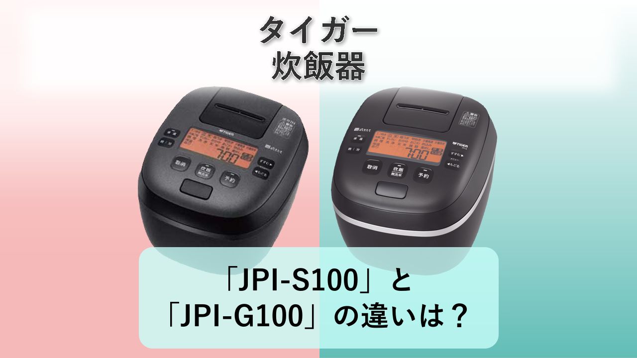 「JPI-S100」と「JPI-G100」の違いは?【タイガー 炊飯器】