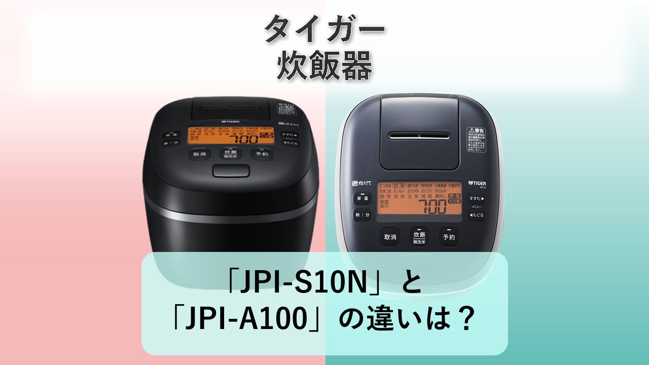 「JPI-S10N」と「JPI-A100」の違いは？【タイガー 炊飯器】