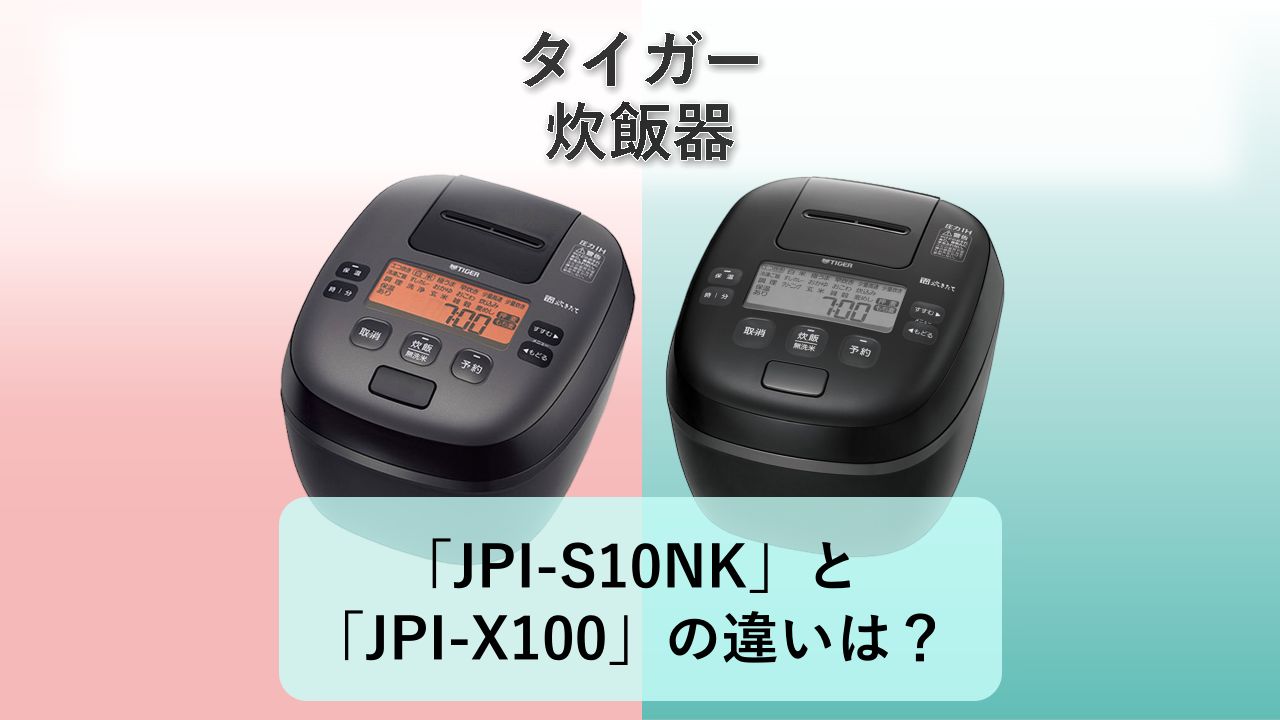 「JPI-S10NK」と「JPI-X100」の違いは?【タイガー 炊飯器】