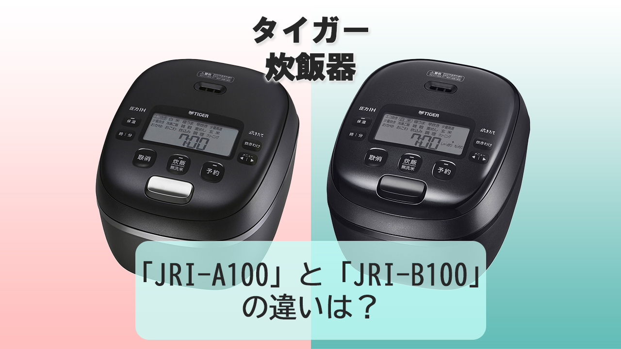 「JRI-A100」と「JRI-B100」の違いは？【タイガー炊飯器】