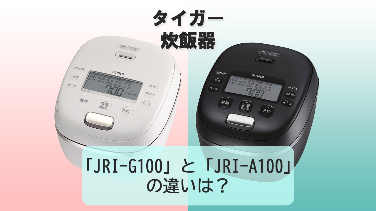 「JRI-G100」と「JRI-A100」の違いは？【タイガー炊飯器】