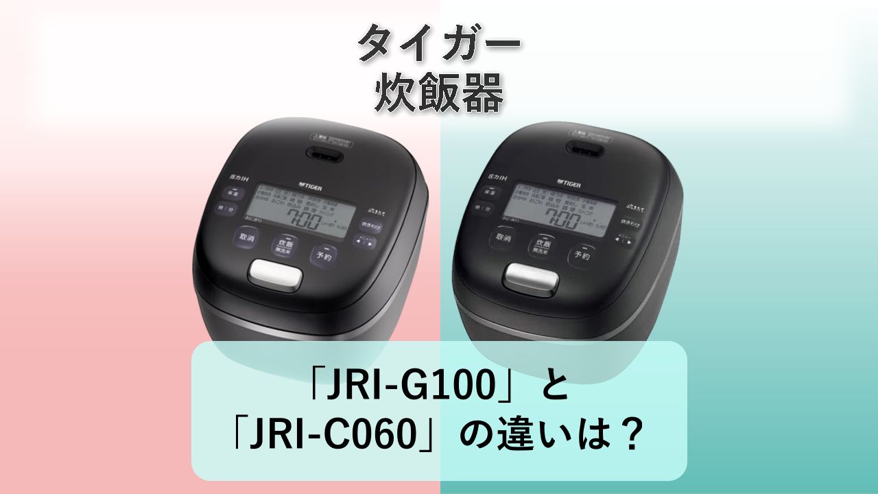 「JRI-G100」と「JRI-C060」の違いは？【タイガー 炊飯器】