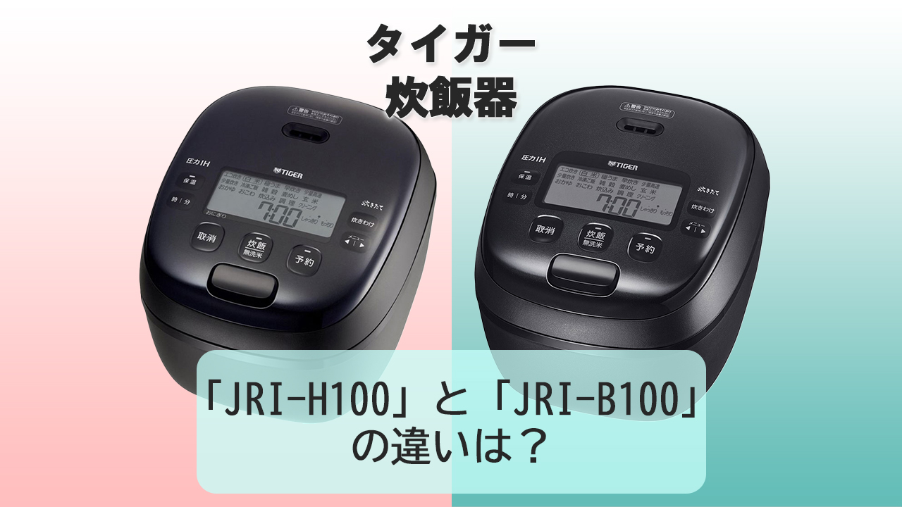 「JRI-H100」と「JRI-B100」の違いは？【タイガー炊飯器】