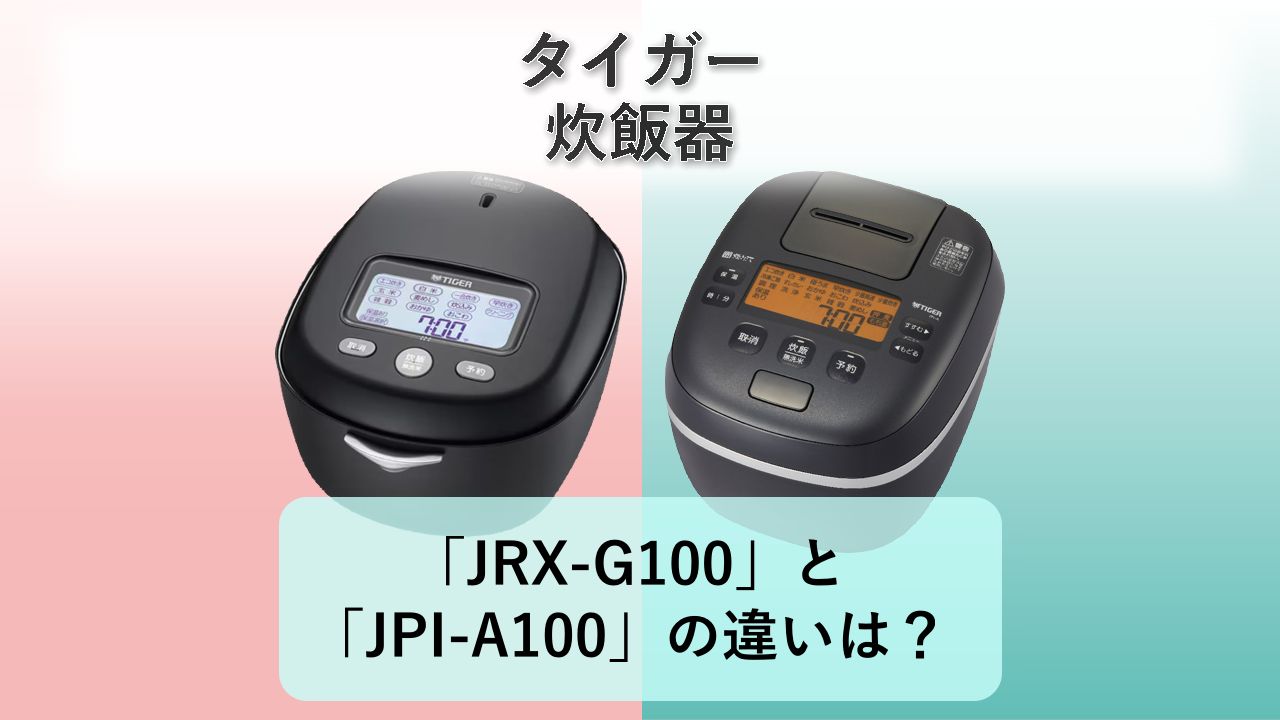「JRX-G100」と「JPI-A100」の違いは？【タイガー 炊飯器】