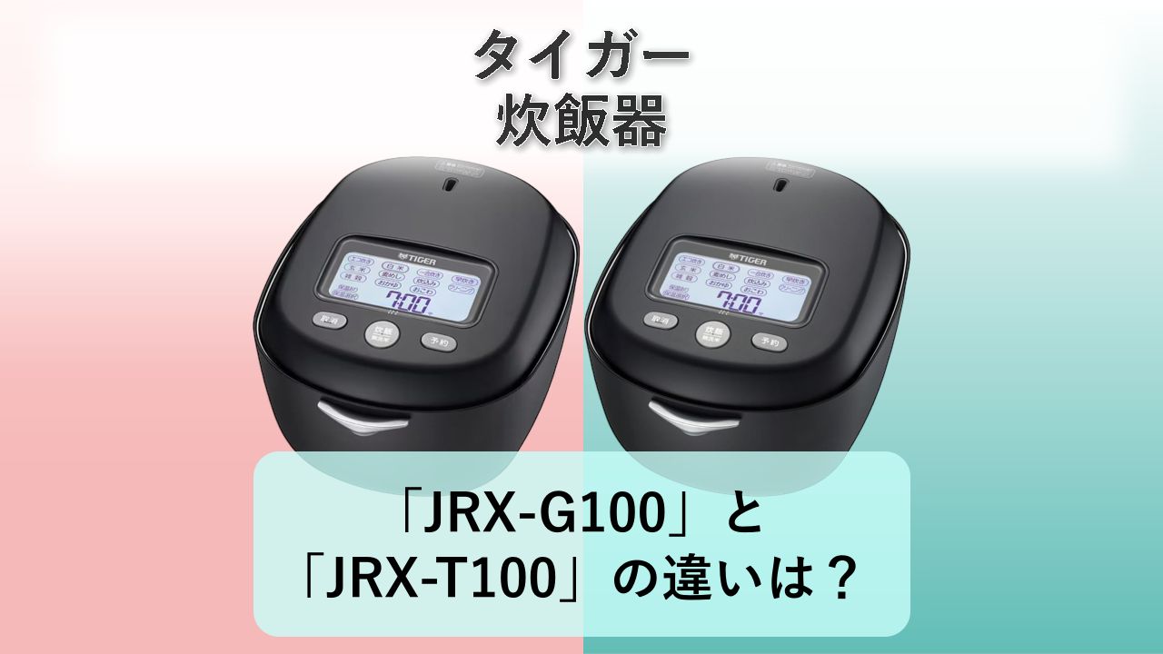 「JRX-G100」と「JRX-T100」の違いは？【タイガー 炊飯器】