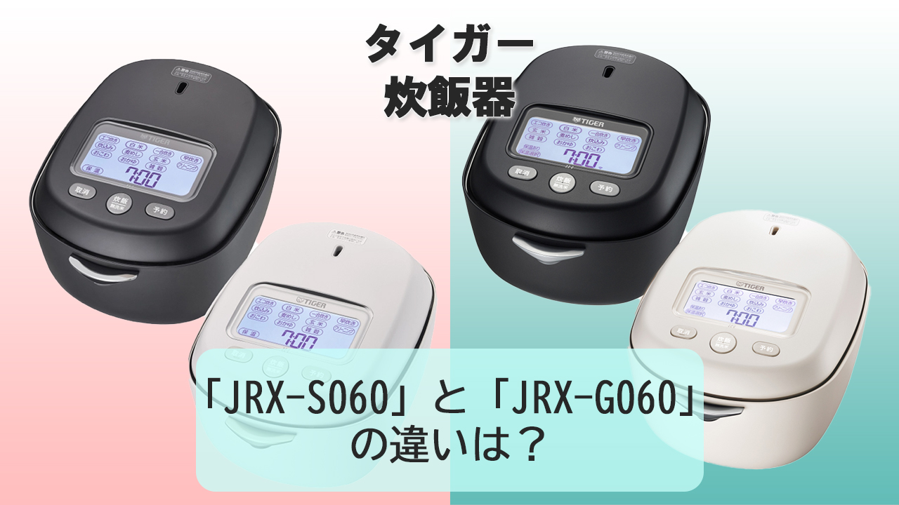 「JRX-S060」と「JRX-G060」の違いは？【タイガー炊飯器】