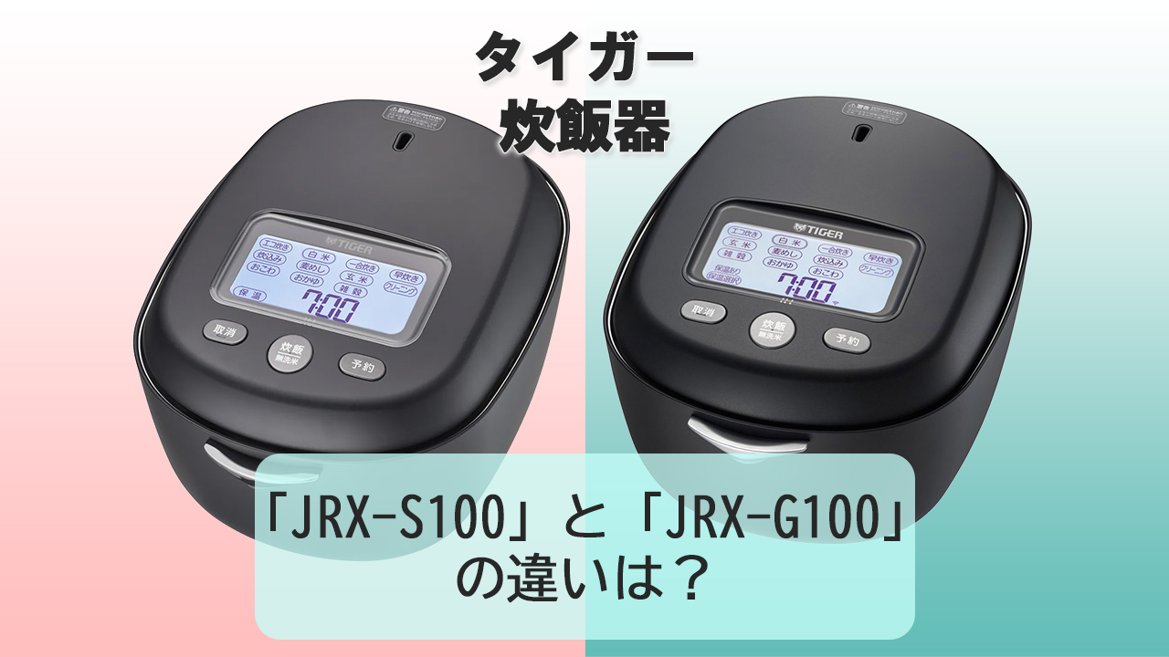 「JRX-S100」と「JRX-G100」の違いは？【タイガー 炊飯器】