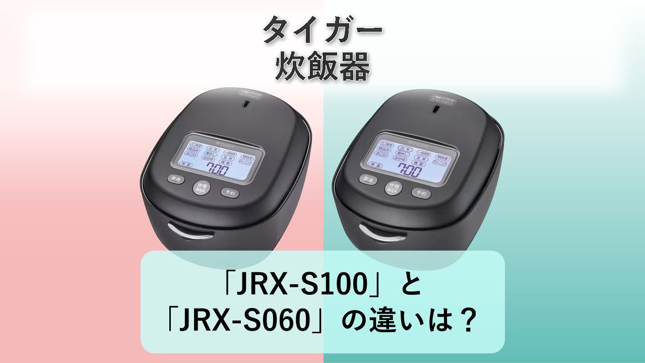 「JRX-S100」と「JRX-S060」の違いは？【タイガー 炊飯器】