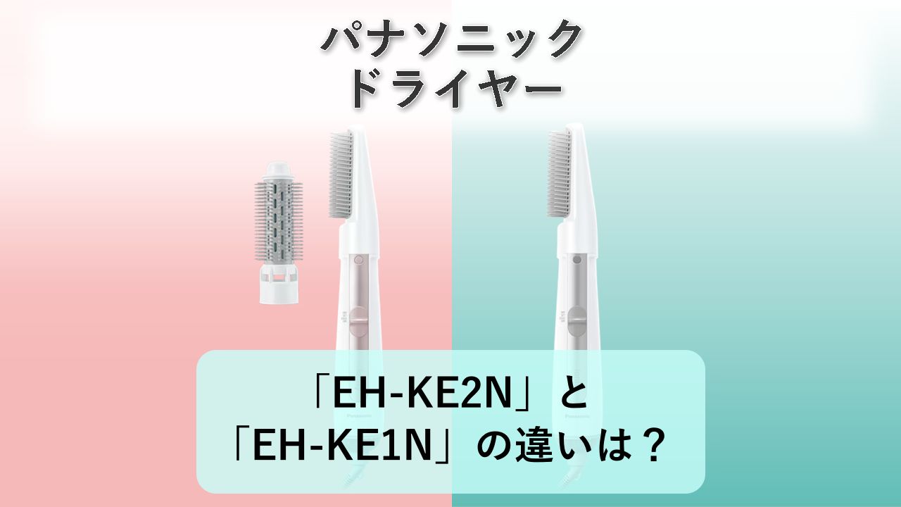 「EH-KE2N」と「EH-KE1N」の違いは？【パナソニック ドライヤー】