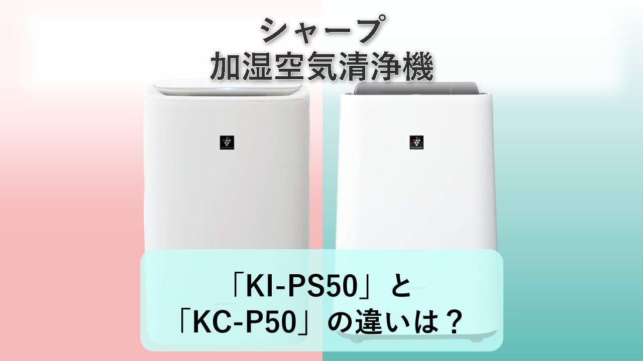 「KI-PS50」と「KC-P50」の違いは？【シャープ 加湿空気清浄機】