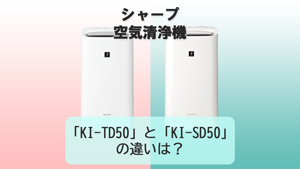 「KI-TD50」と「KI-SD50」の違いは？【シャープ空気清浄機】