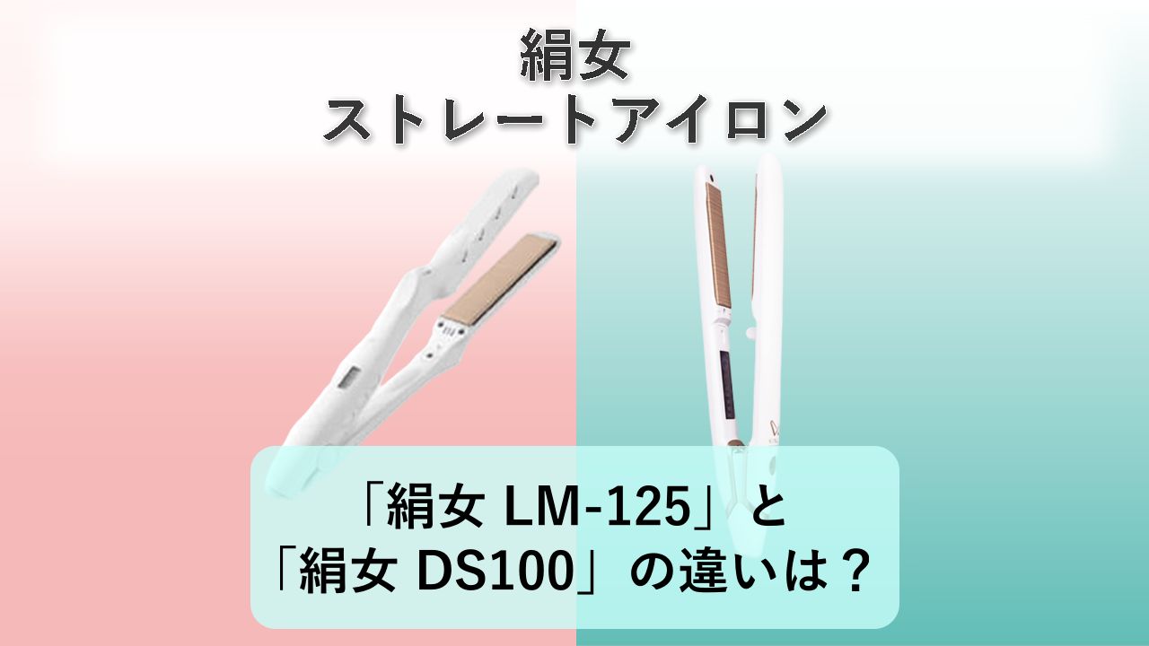 「絹女 LM-125」と「絹女 DS100」の違いは？【絹女 ストレートアイロン】