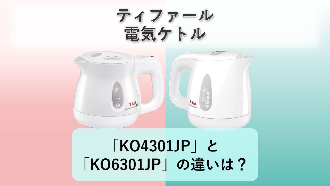 「KO4301JP」と「KO6301JP」の違いは?【ティファール 電気ケトル】