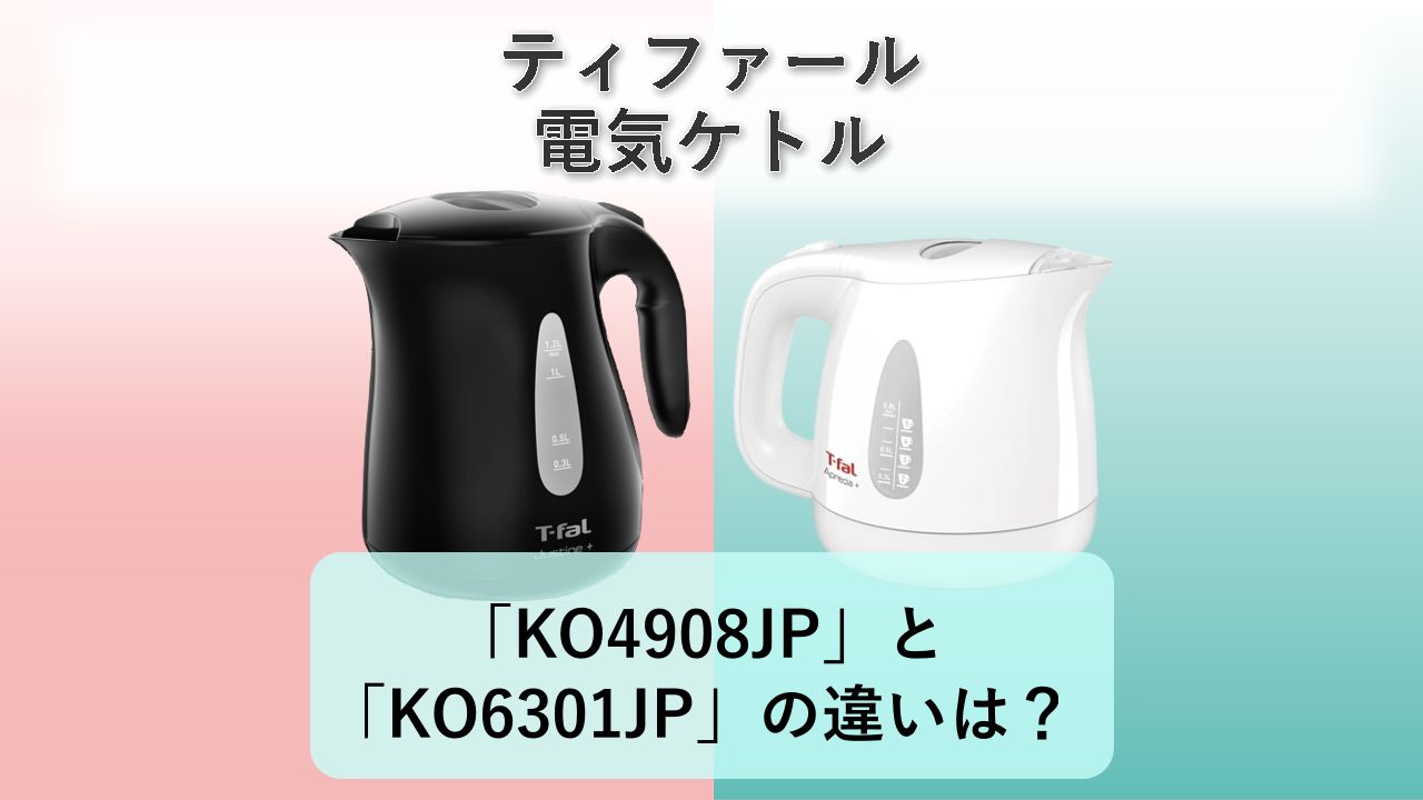 「KO4908JP」と「KO6301JP」の違いは？【ティファール 電気ケトル】