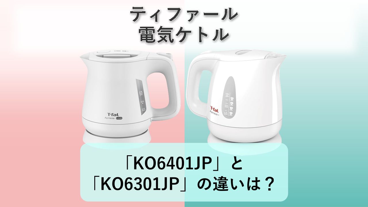 「KO6401JP」と「KO6301JP」の違いは?【ティファール 電気ケトル】