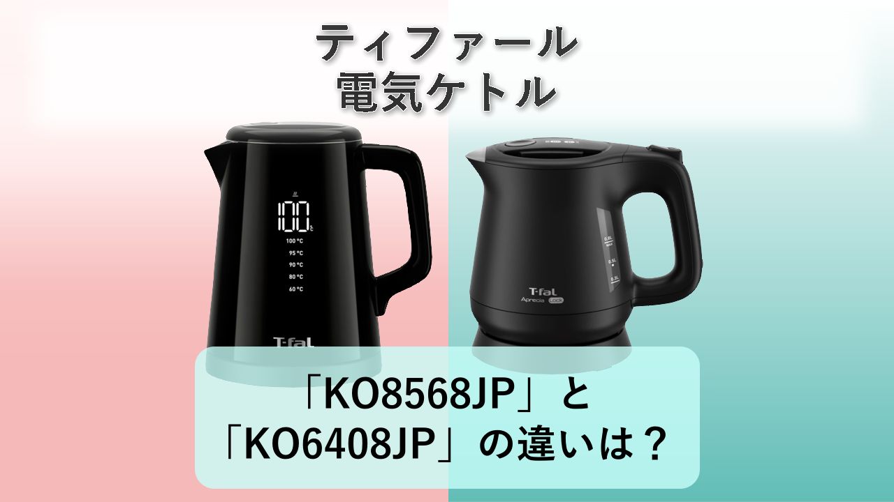 「KO8568JP」と「KO6408JP」の違いは？【ティファール 電気ケトル】