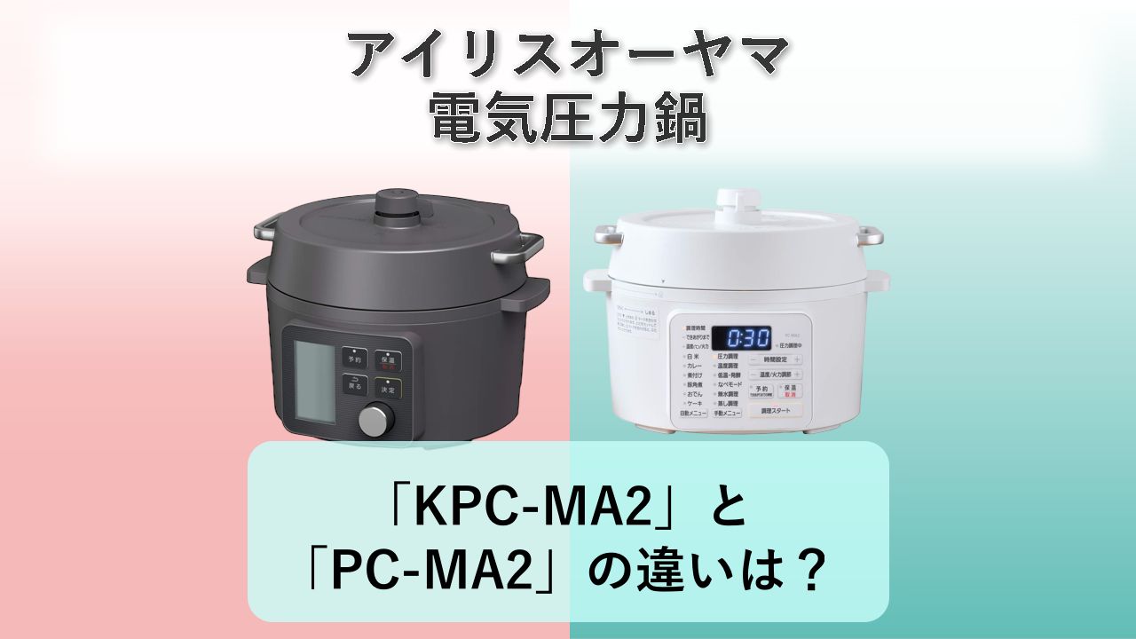 「KPC-MA2」と「PC-MA2」の違いは?【アイリスオーヤマ 電気圧力鍋】