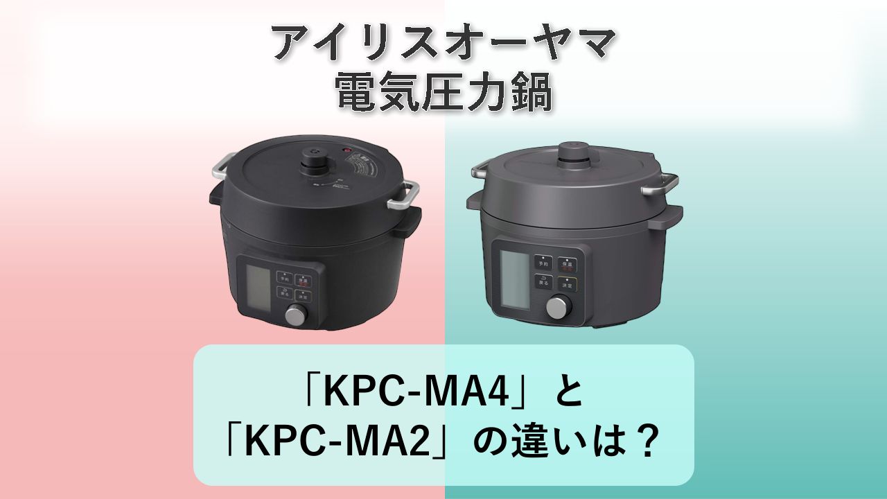 「KPC-MA4」と「KPC-MA2」の違いは？【アイリスオーヤマ 電気圧力鍋】