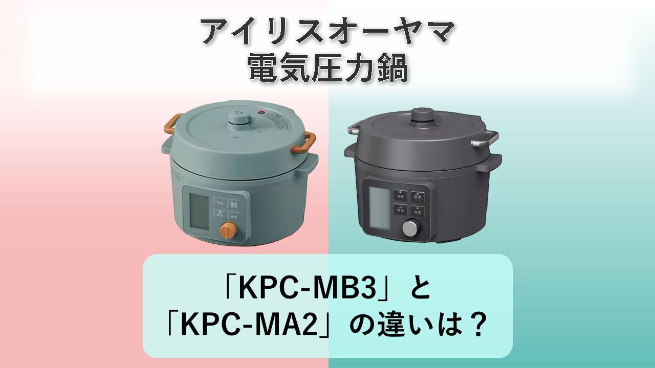 「KPC-MB3」と「KPC-MA2」の違いは?【アイリスオーヤマ 電気圧力鍋】