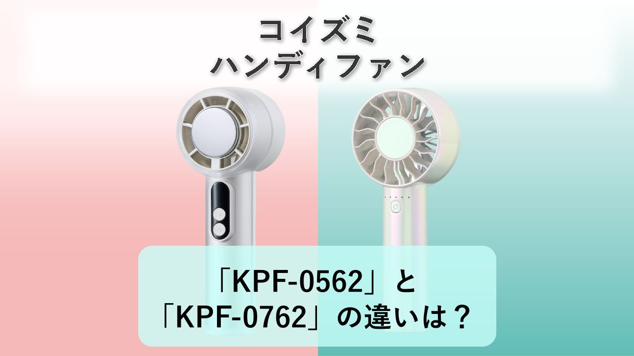 「KPF-0562」と「KPF-0762」の違いは？【コイズミ ハンディファン】
