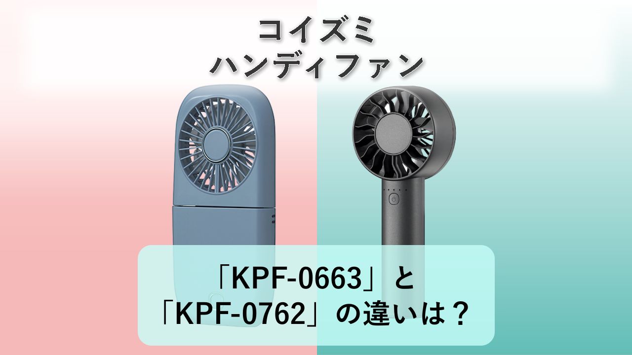 「KPF-0663」と「KPF-0762」の違いは？【コイズミ ハンディファン】