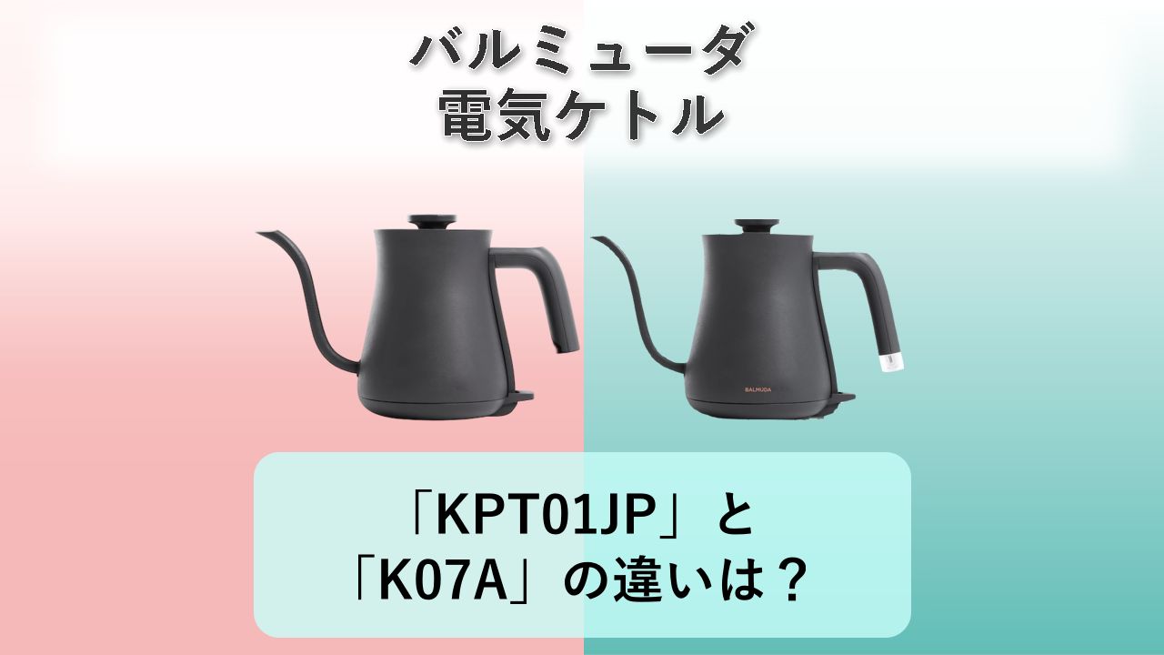「KPT01JP」と「K07A」の違いは？【バルミューダ 電気ケトル】