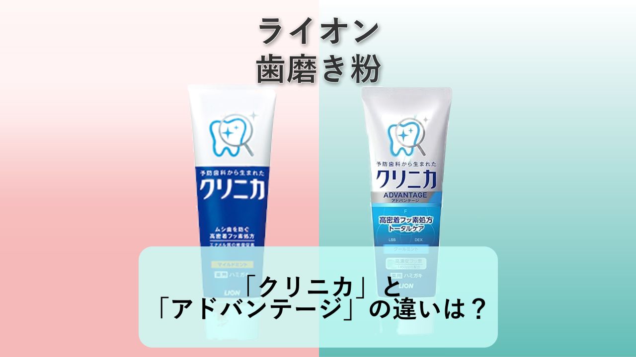 「クリニカ」と「クリニカ アドバンテージ」の違いは？【ライオン 歯磨き粉】