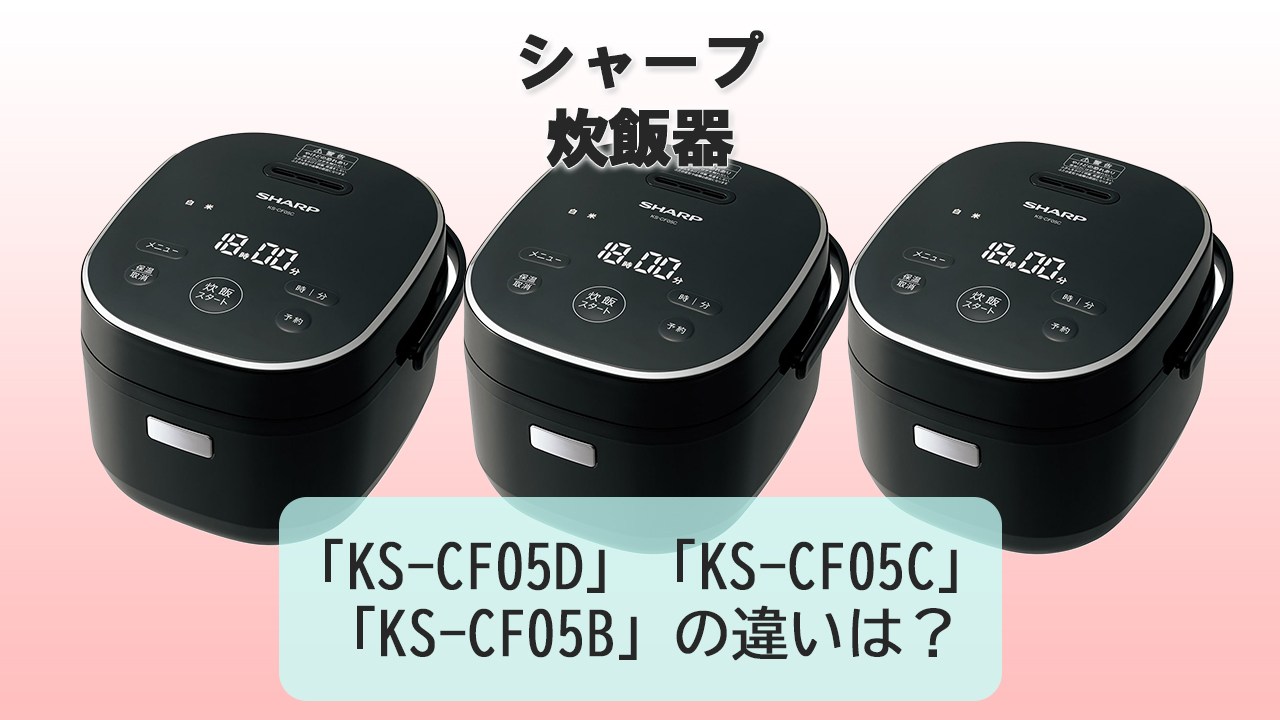 「KS-CF05D」「KS-CF05C」「KS-CF05B」の違いは？【シャープ炊飯器】