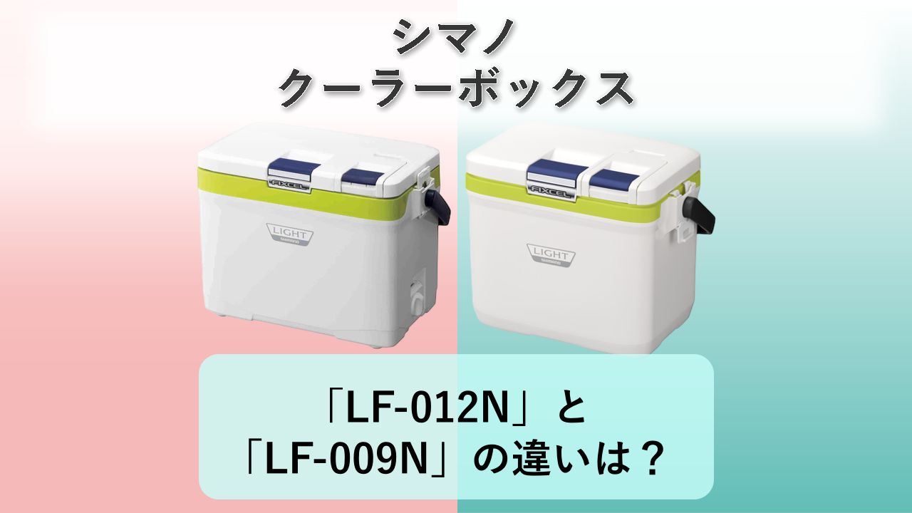 「LF-012N」と「LF-009N」の違いは?【シマノ クーラーボックス】