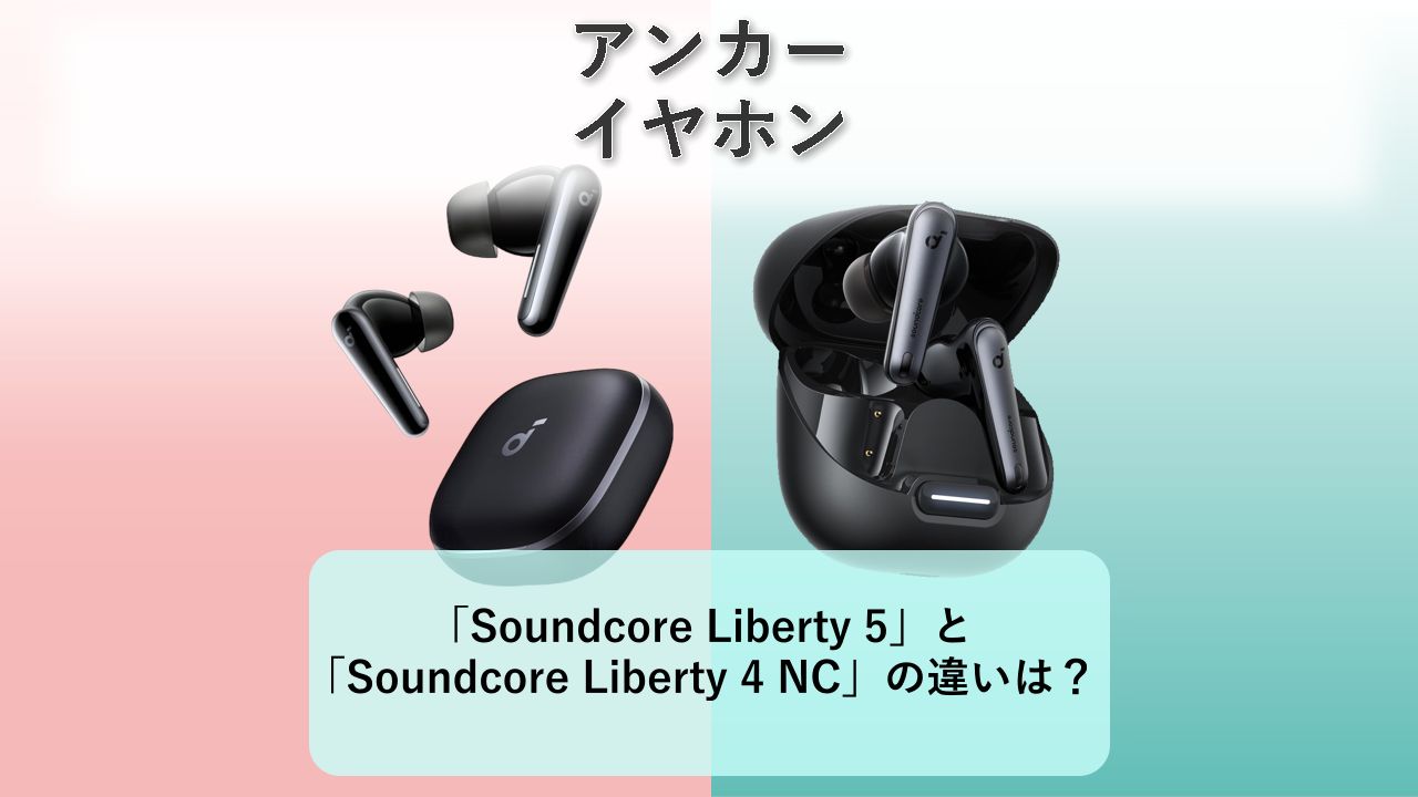 「Soundcore Liberty 5」と「Soundcore Liberty 4 NC」の違いは?【アンカー イヤホン】