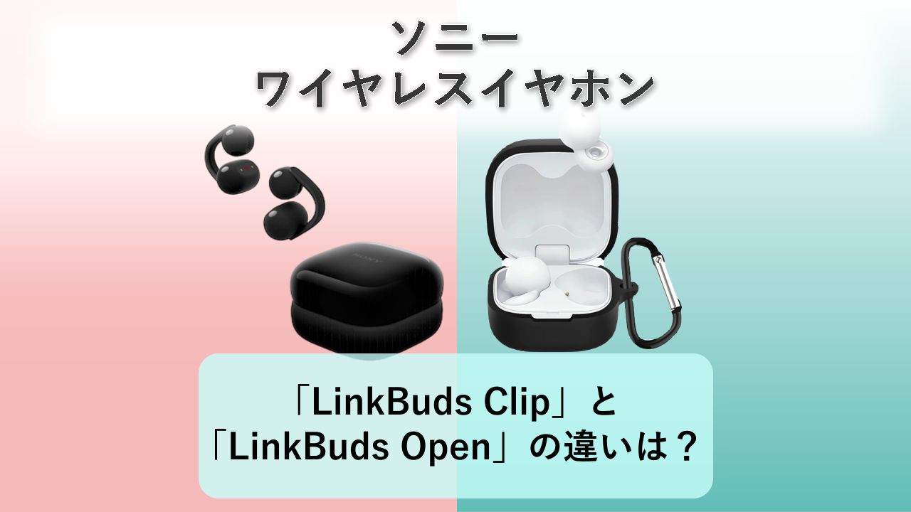 「LinkBuds Clip」と「LinkBuds Open」の違いは？【ソニー ワイヤレスイヤホン】