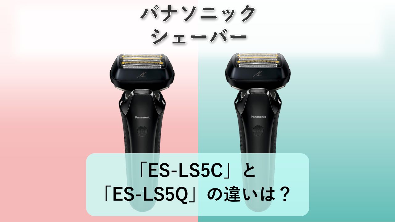 「ES-LS5C」と「ES-LS5Q」の違いは?【パナソニック シェーバー】