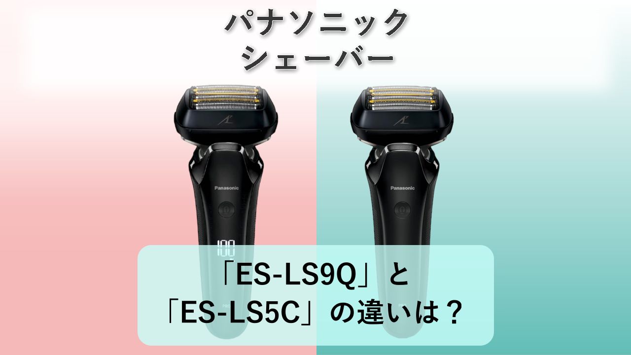 「ES-LS9Q」と「ES-LS5C」の違いは?【パナソニック シェーバー】