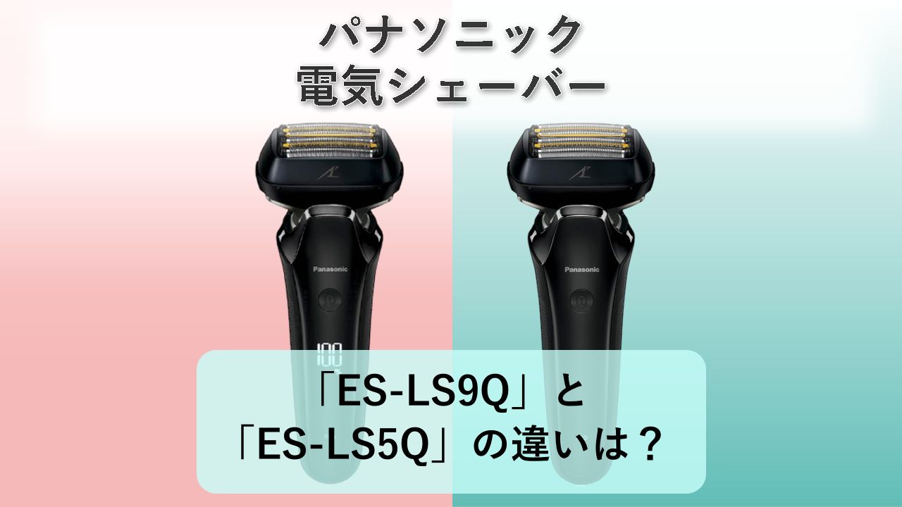 「ES-LS9Q」と「ES-LS5Q」の違いは?【パナソニック 電気シェーバー】
