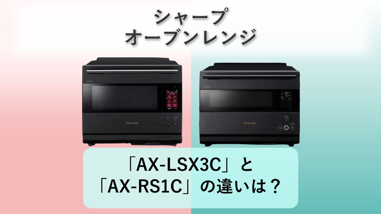「AX-LSX3C」と「AX-RS1C」の違いは？【シャープ オーブンレンジ】