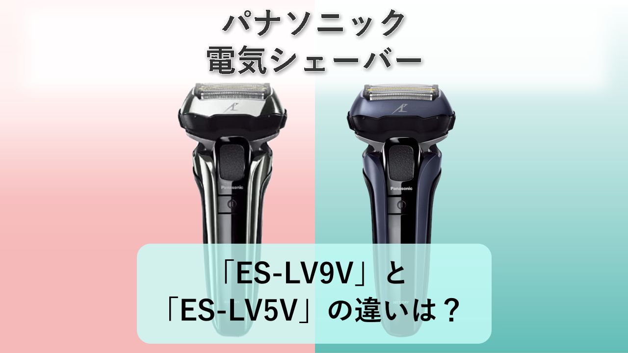 「ES-LV9V」と「ES-LV5V」の違いは？【パナソニック 電気シェーバー】
