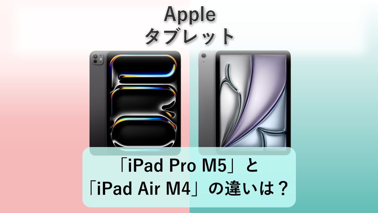 「iPad Pro M5」と「iPad Air M4」の違いは?【Apple タブレット】