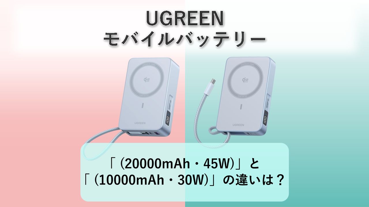 「MagFlow Qi2 25W (20000mAh・45W)」と「MagFlow Qi2 25W (10000mAh・30W)」の違いは?【UGREEN モバイルバッテリー】