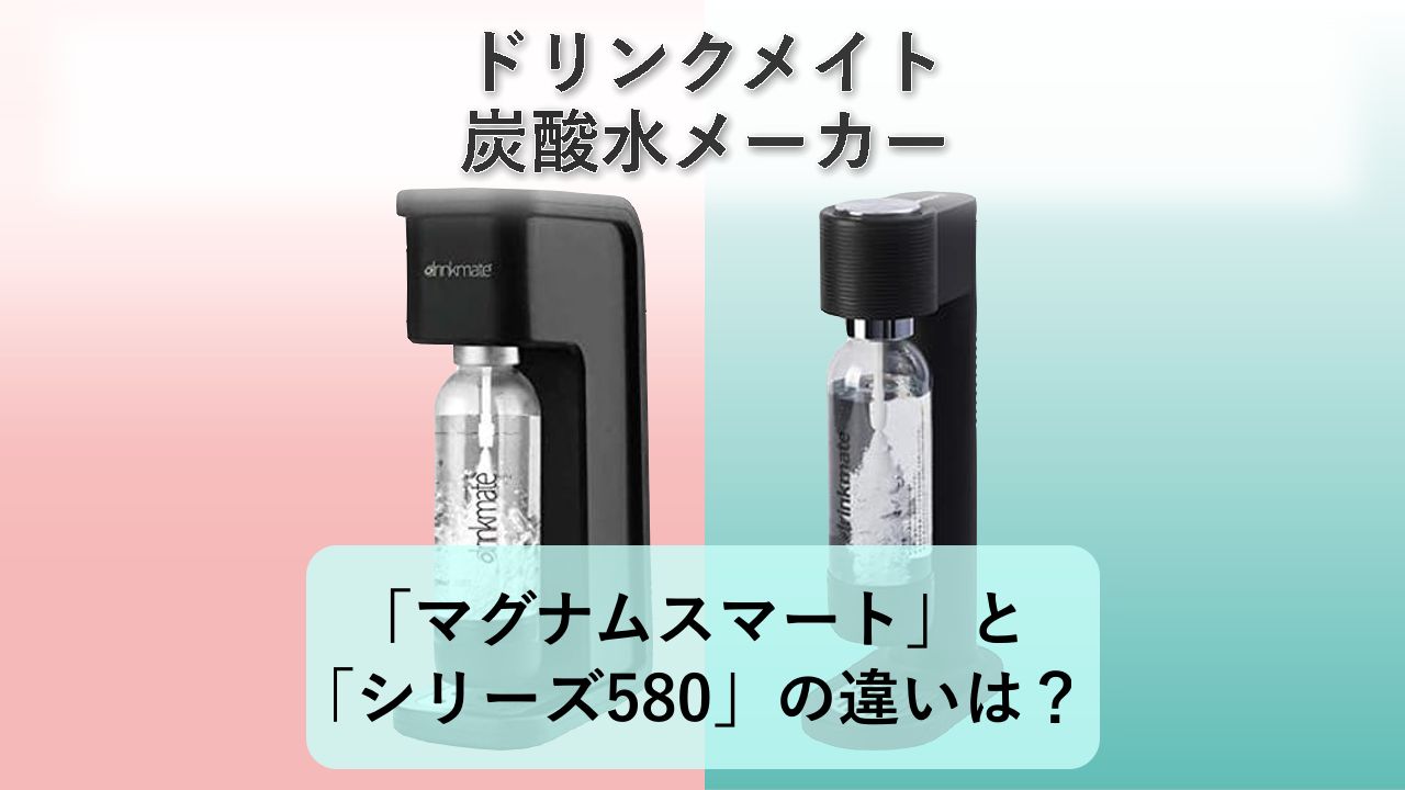 「マグナムスマート」と「シリーズ580」の違いは？【ドリンクメイト 炭酸水メーカー】
